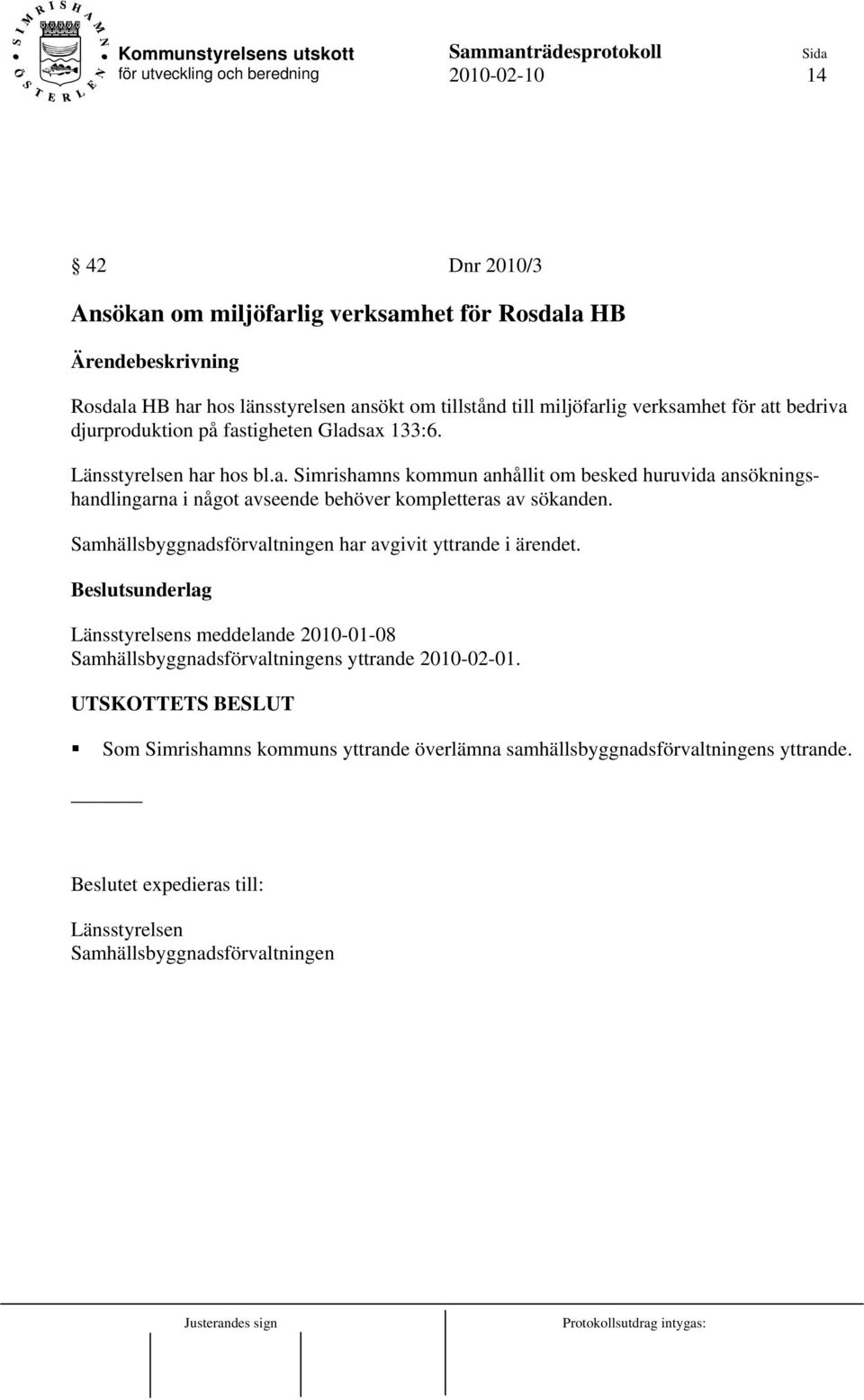 Samhällsbyggnadsförvaltningen har avgivit yttrande i ärendet. Beslutsunderlag Länsstyrelsens meddelande 2010-01-08 Samhällsbyggnadsförvaltningens yttrande 2010-02-01.