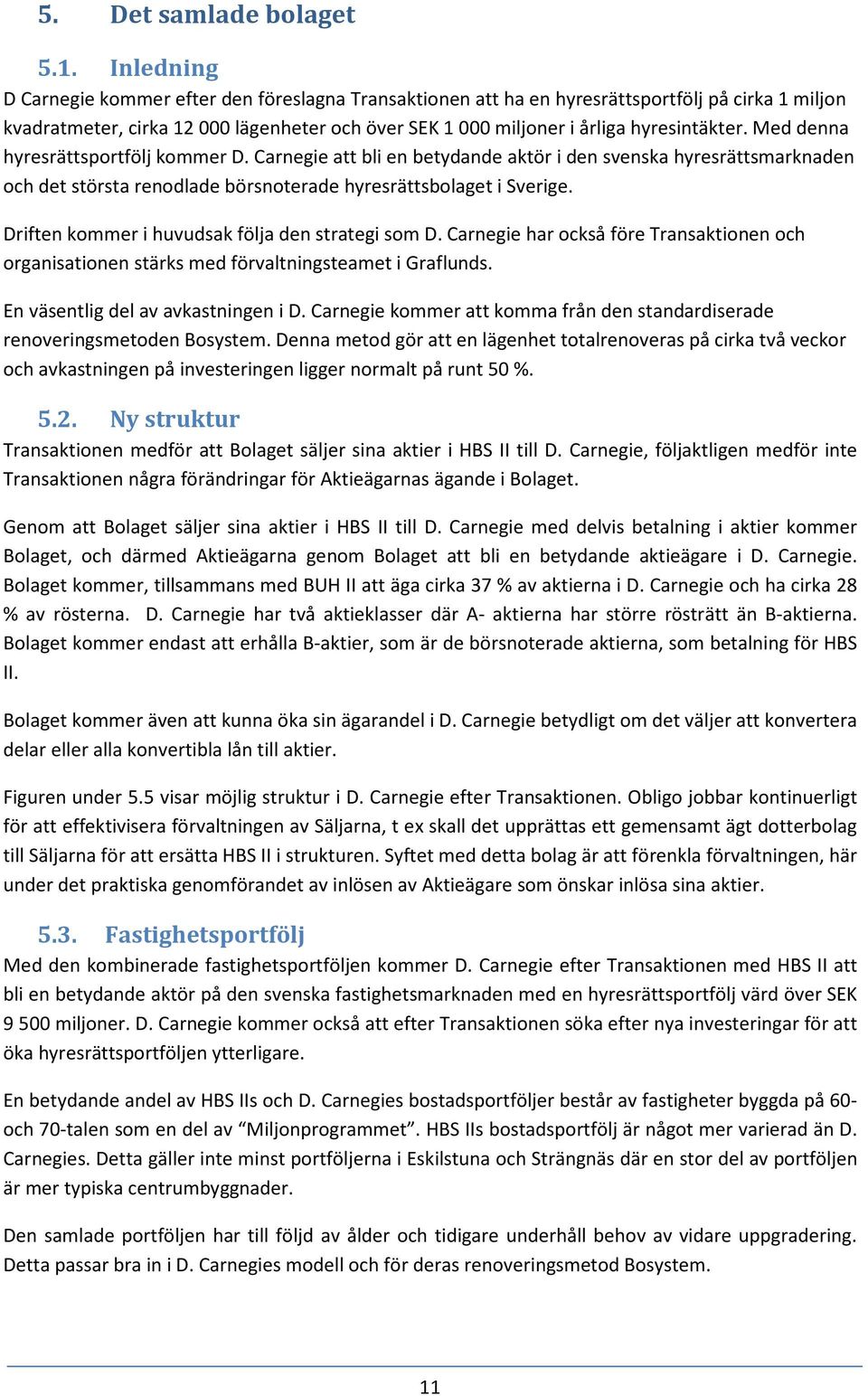 Med denna hyresrättsportfölj kommer D. Carnegie att bli en betydande aktör i den svenska hyresrättsmarknaden och det största renodlade börsnoterade hyresrättsbolaget i Sverige.