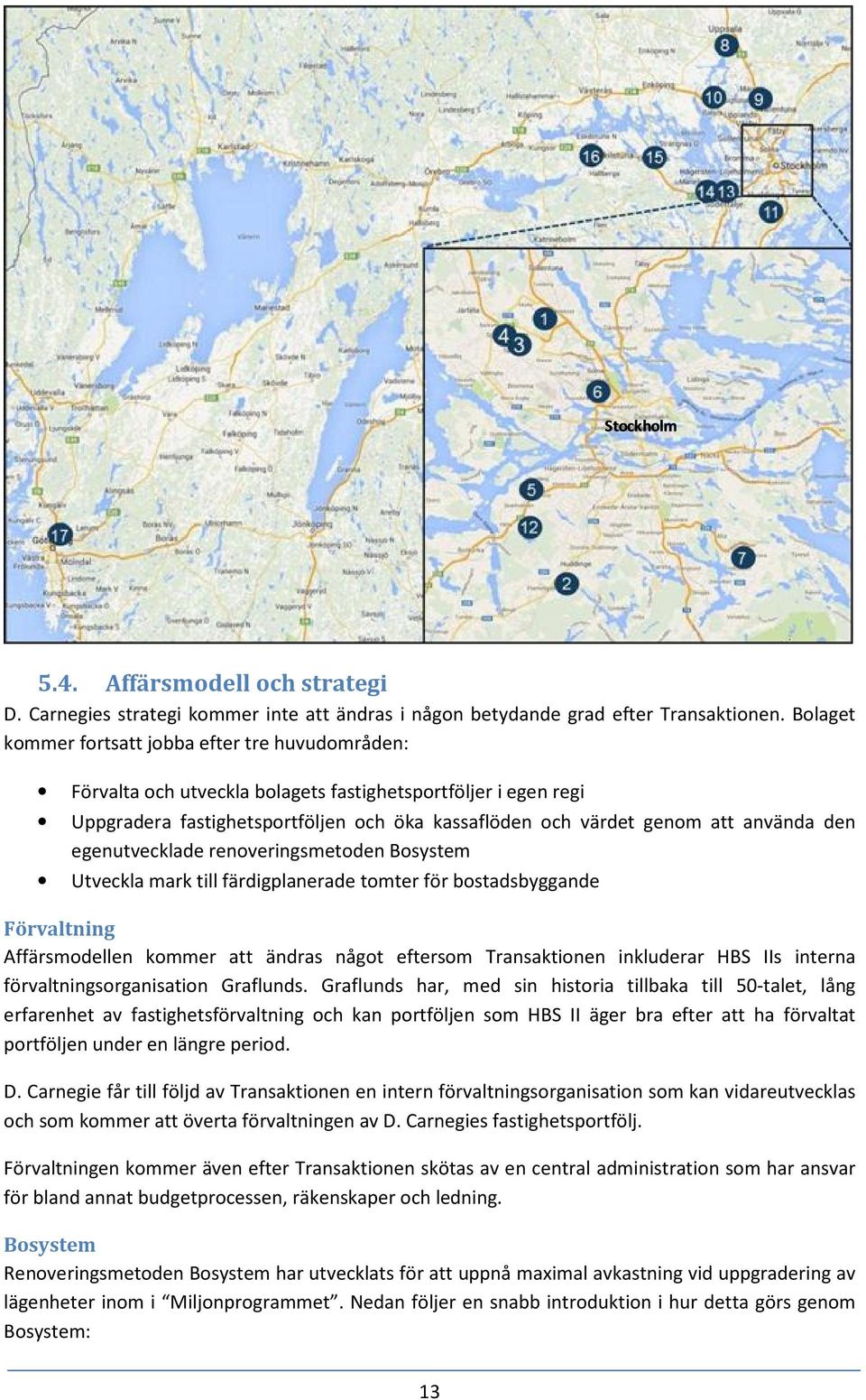 den egenutvecklade renoveringsmetoden Bosystem Utveckla mark till färdigplanerade tomter för bostadsbyggande Förvaltning Affärsmodellen kommer att ändras något eftersom Transaktionen inkluderar HBS