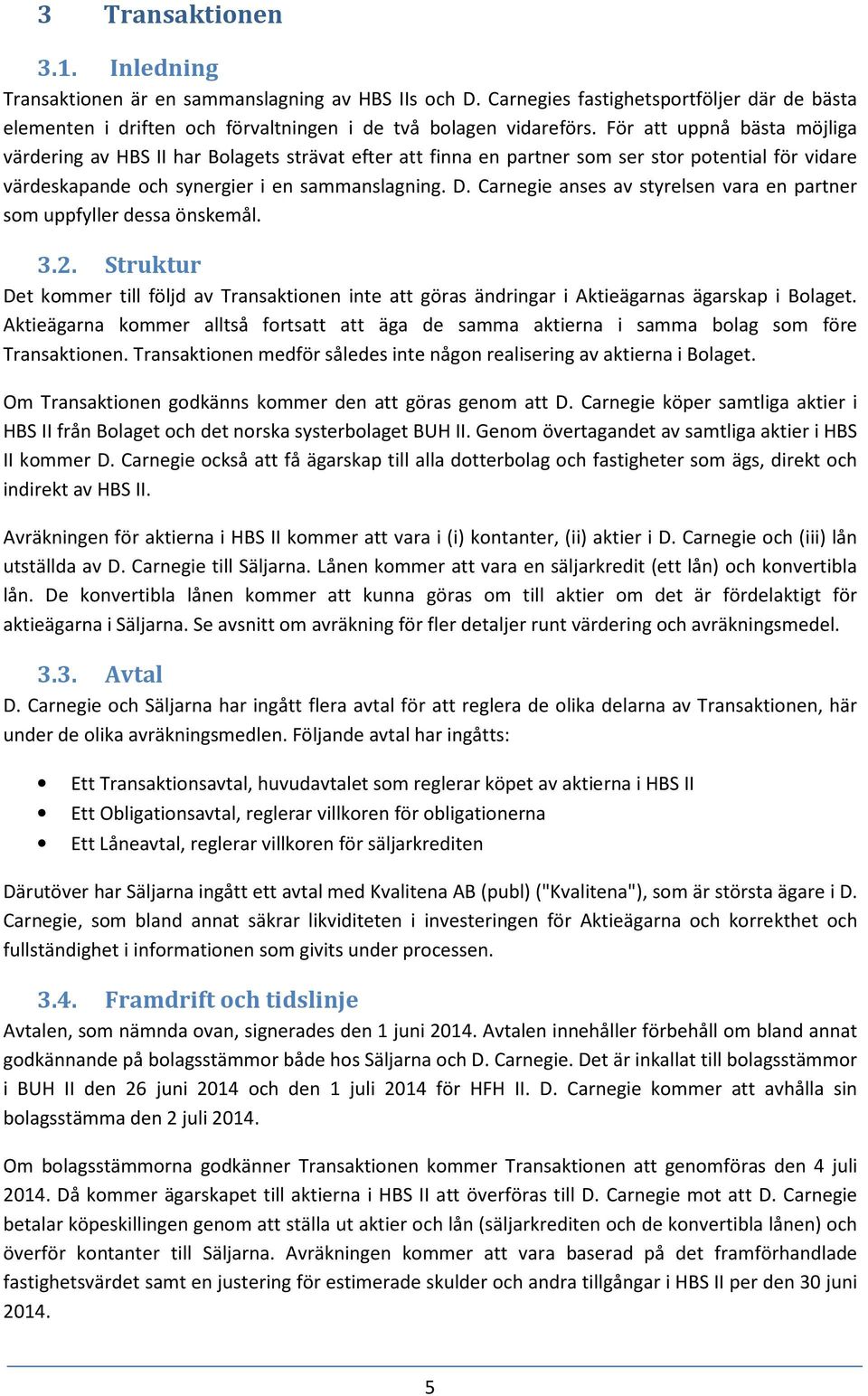 Carnegie anses av styrelsen vara en partner som uppfyller dessa önskemål. 3.2. Struktur Det kommer till följd av Transaktionen inte att göras ändringar i Aktieägarnas ägarskap i Bolaget.