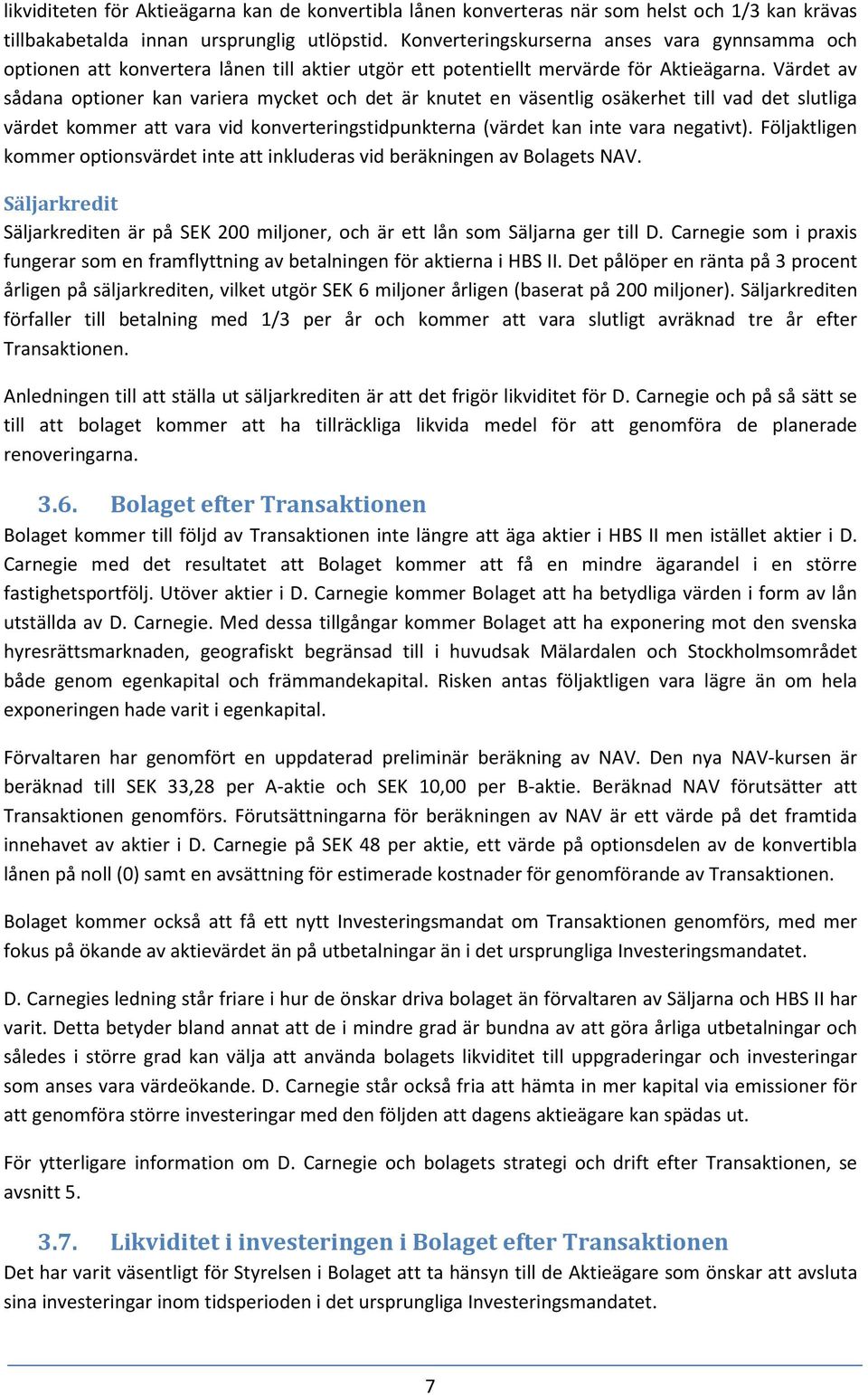 Värdet av sådana optioner kan variera mycket och det är knutet en väsentlig osäkerhet till vad det slutliga värdet kommer att vara vid konverteringstidpunkterna (värdet kan inte vara negativt).