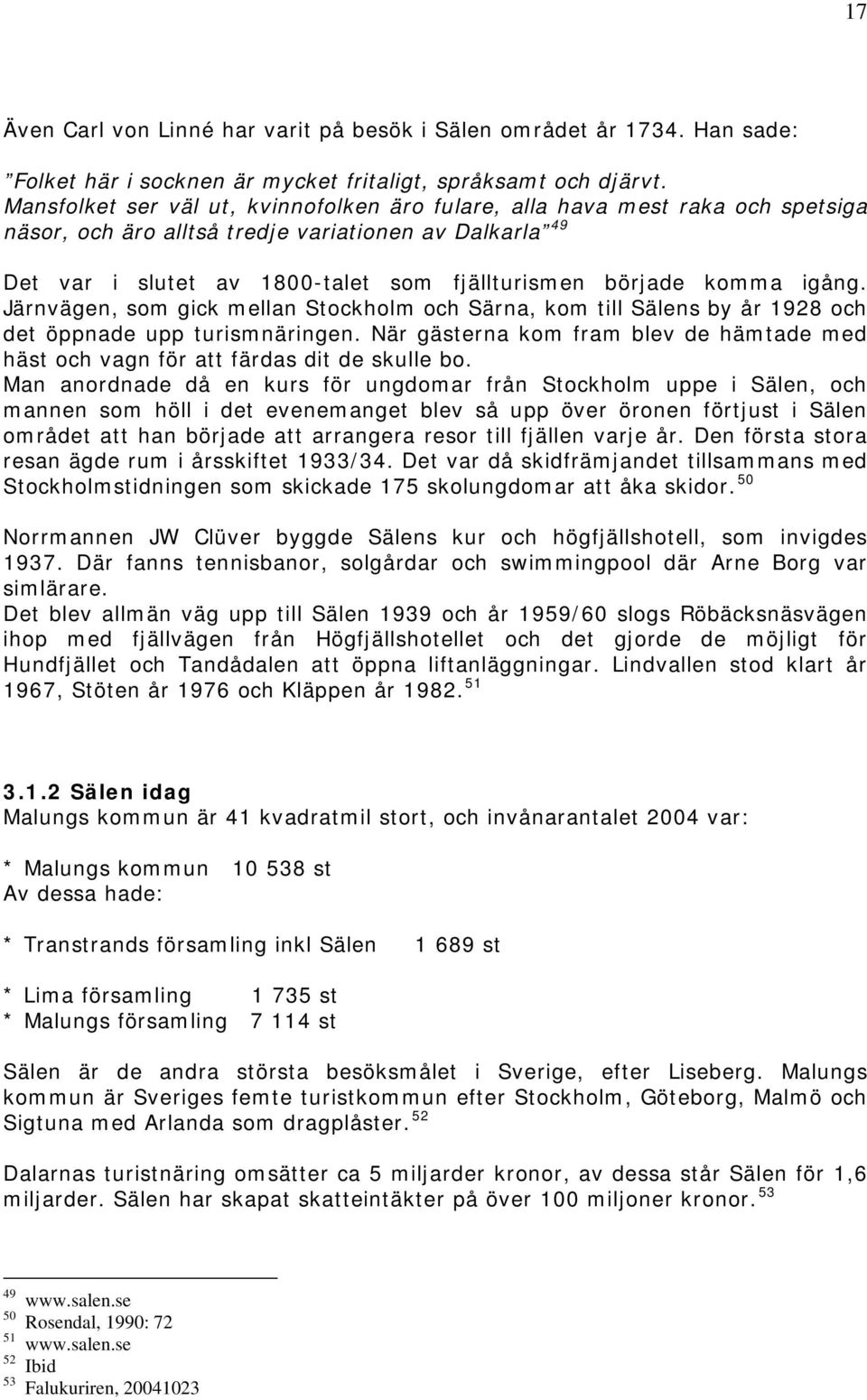 igång. Järnvägen, som gick mellan Stockholm och Särna, kom till Sälens by år 1928 och det öppnade upp turismnäringen.