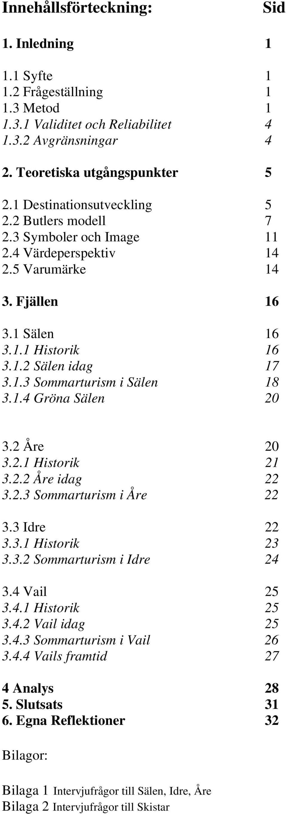 1.4 Gröna Sälen 20 3.2 Åre 20 3.2.1 Historik 21 3.2.2 Åre idag 22 3.2.3 Sommarturism i Åre 22 3.3 Idre 22 3.3.1 Historik 23 3.3.2 Sommarturism i Idre 24 3.4 Vail 25 3.4.1 Historik 25 3.4.2 Vail idag 25 3.