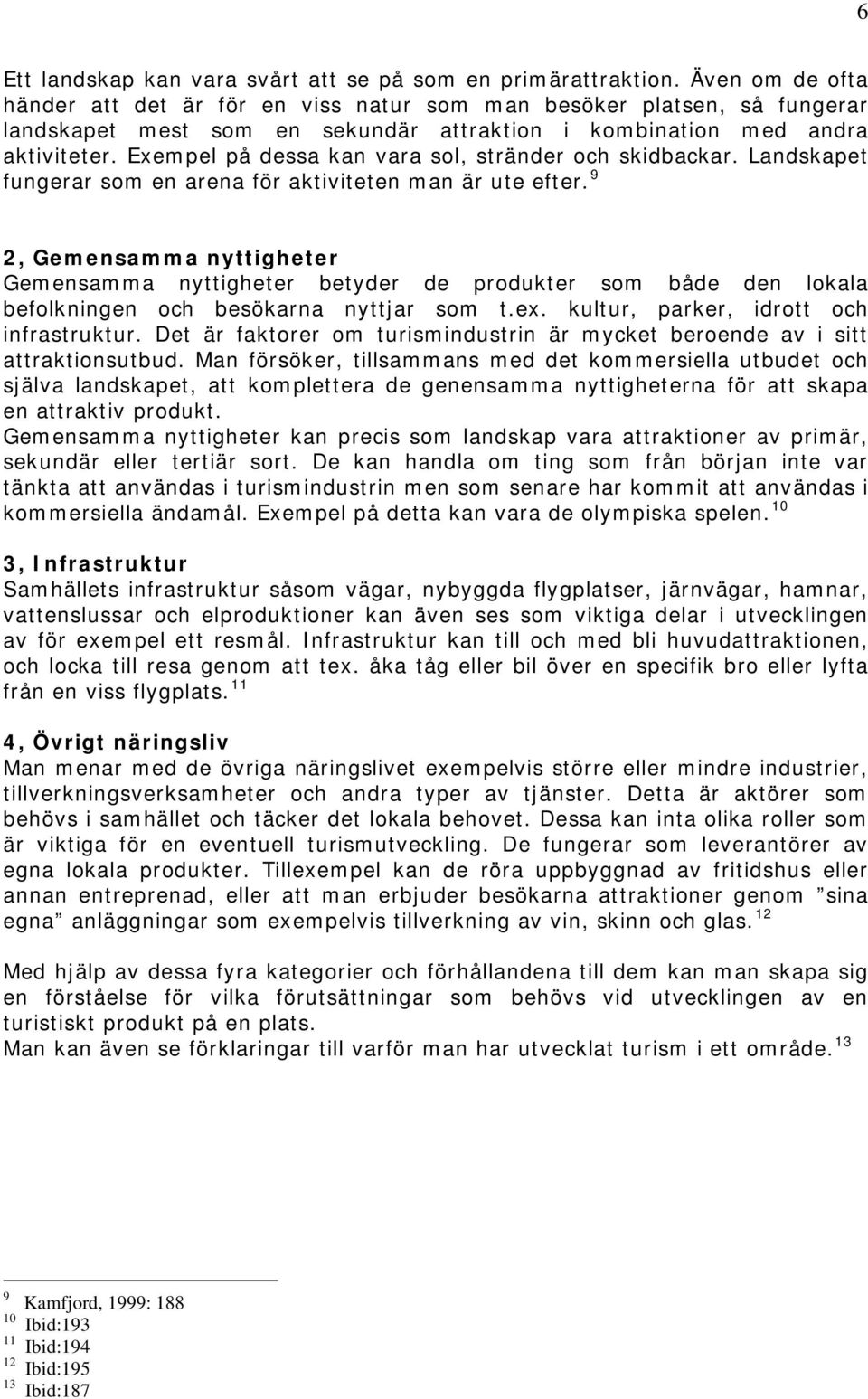 Exempel på dessa kan vara sol, stränder och skidbackar. Landskapet fungerar som en arena för aktiviteten man är ute efter.