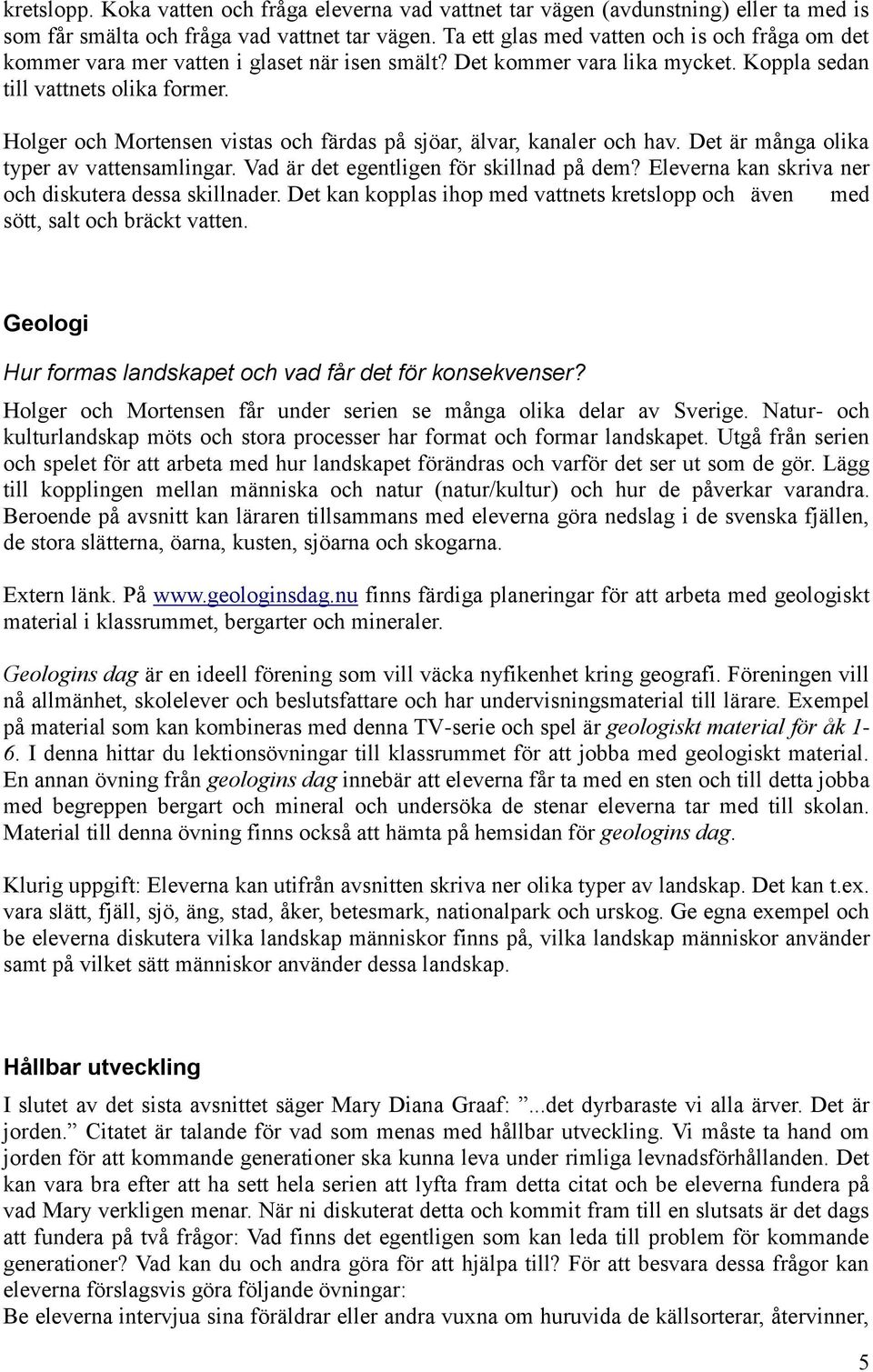 Holger och Mortensen vistas och färdas på sjöar, älvar, kanaler och hav. Det är många olika typer av vattensamlingar. Vad är det egentligen för skillnad på dem?