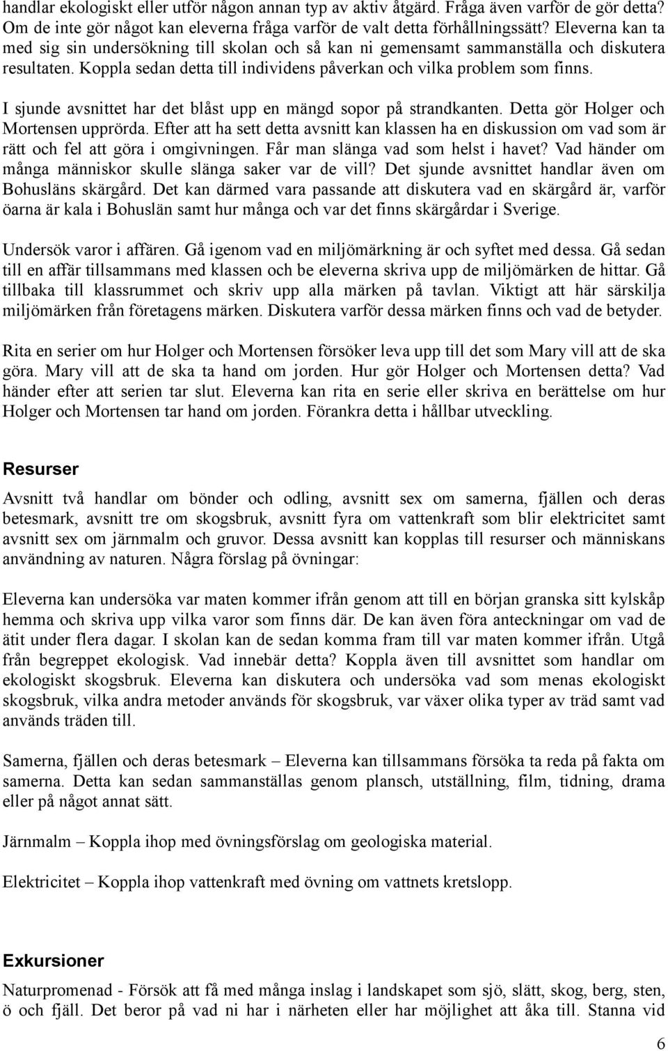 I sjunde avsnittet har det blåst upp en mängd sopor på strandkanten. Detta gör Holger och Mortensen upprörda.