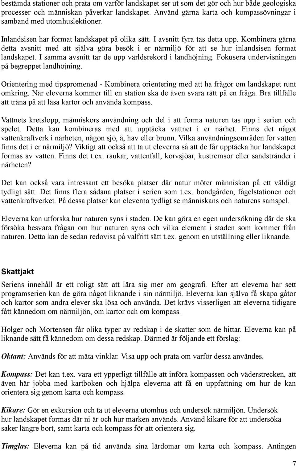 Kombinera gärna detta avsnitt med att själva göra besök i er närmiljö för att se hur inlandsisen format landskapet. I samma avsnitt tar de upp världsrekord i landhöjning.