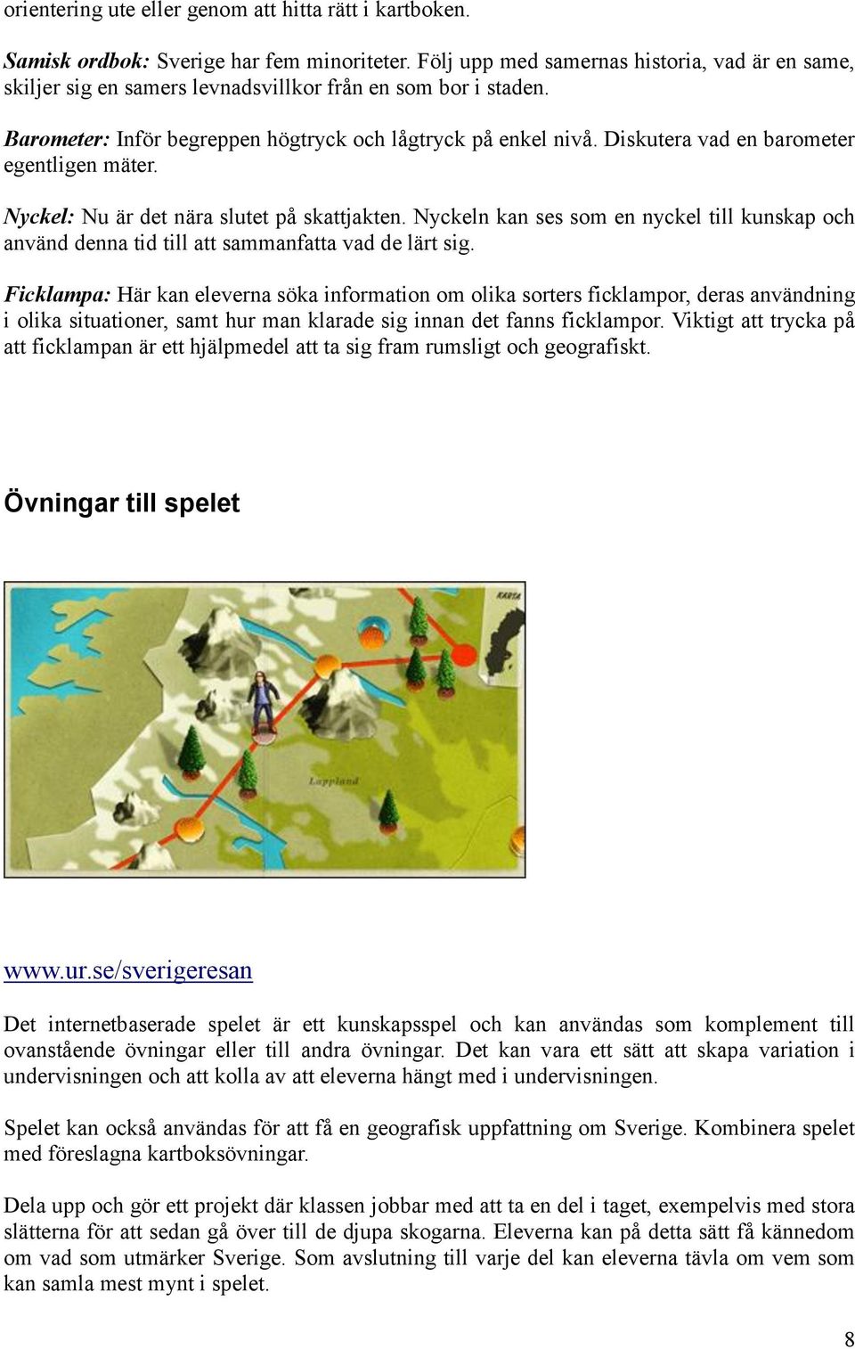 Diskutera vad en barometer egentligen mäter. Nyckel: Nu är det nära slutet på skattjakten. Nyckeln kan ses som en nyckel till kunskap och använd denna tid till att sammanfatta vad de lärt sig.