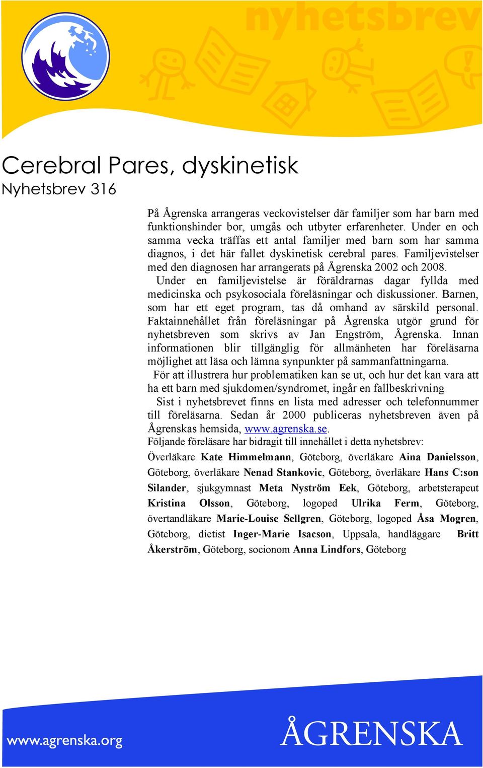 Familjevistelser med den diagnosen har arrangerats på Ågrenska 2002 och 2008. Under en familjevistelse är föräldrarnas dagar fyllda med medicinska och psykosociala föreläsningar och diskussioner.