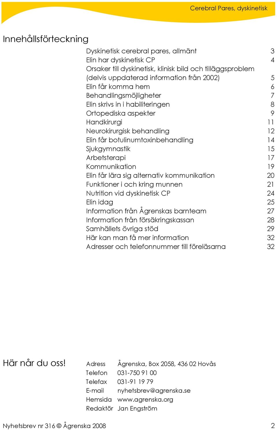 Arbetsterapi 17 Kommunikation 19 Elin får lära sig alternativ kommunikation 20 Funktioner i och kring munnen 21 Nutrition vid dyskinetisk CP 24 Elin idag 25 Information från Ågrenskas barnteam 27