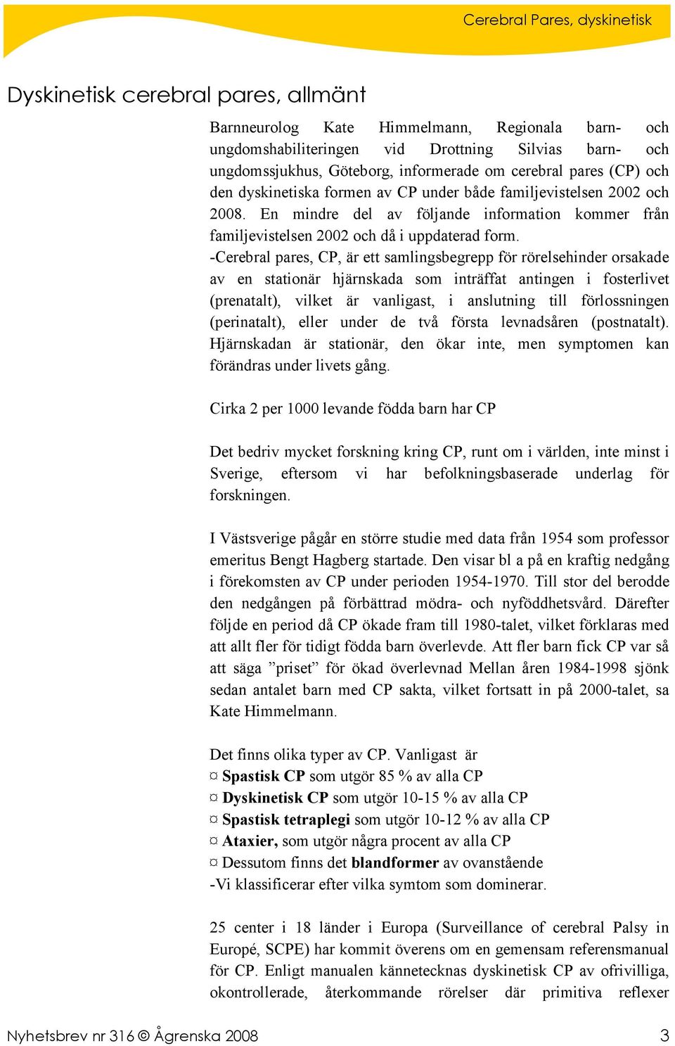 -Cerebral pares, CP, är ett samlingsbegrepp för rörelsehinder orsakade av en stationär hjärnskada som inträffat antingen i fosterlivet (prenatalt), vilket är vanligast, i anslutning till