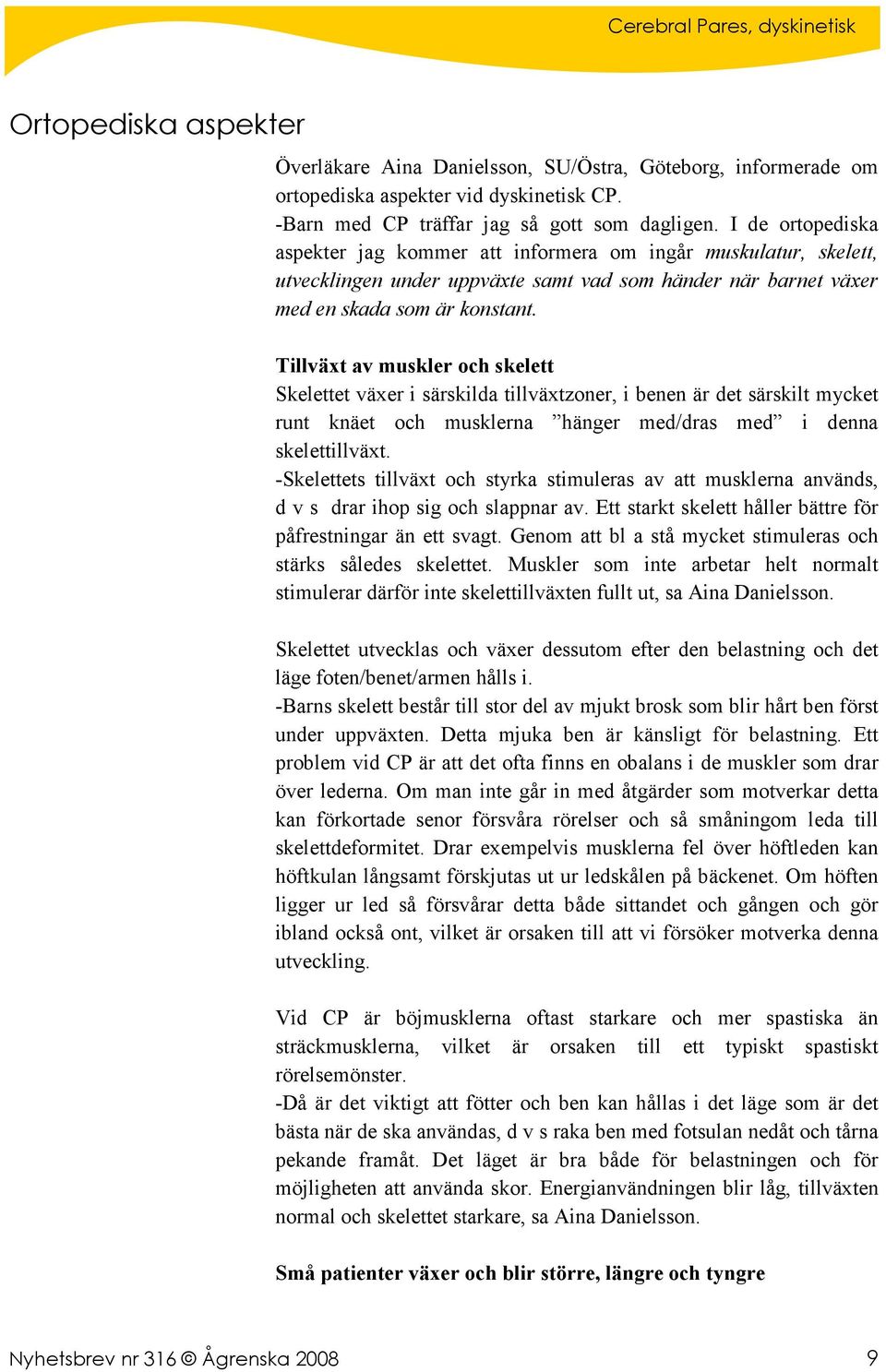 Tillväxt av muskler och skelett Skelettet växer i särskilda tillväxtzoner, i benen är det särskilt mycket runt knäet och musklerna hänger med/dras med i denna skelettillväxt.