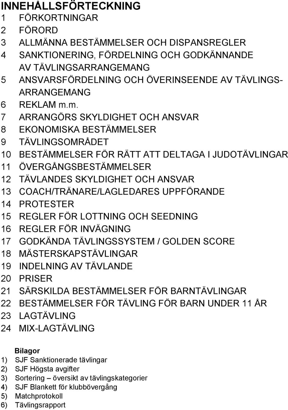 m. 7 ARRANGÖRS SKYLDIGHET OCH ANSVAR 8 EKONOMISKA BESTÄMMELSER 9 TÄVLINGSOMRÅDET 10 BESTÄMMELSER FÖR RÄTT ATT DELTAGA I JUDOTÄVLINGAR 11 ÖVERGÅNGSBESTÄMMELSER 12 TÄVLANDES SKYLDIGHET OCH ANSVAR 13