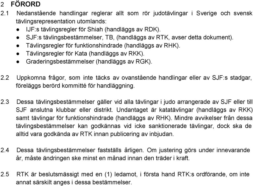 Graderingsbestämmelser (handläggs av RGK). 2.2 Uppkomna frågor, som inte täcks av ovanstående handlingar eller av SJF:s stadgar, föreläggs berörd kommitté för handläggning. 2.3 Dessa tävlingsbestämmelser gäller vid alla tävlingar i judo arrangerade av SJF eller till SJF anslutna klubbar eller distrikt.