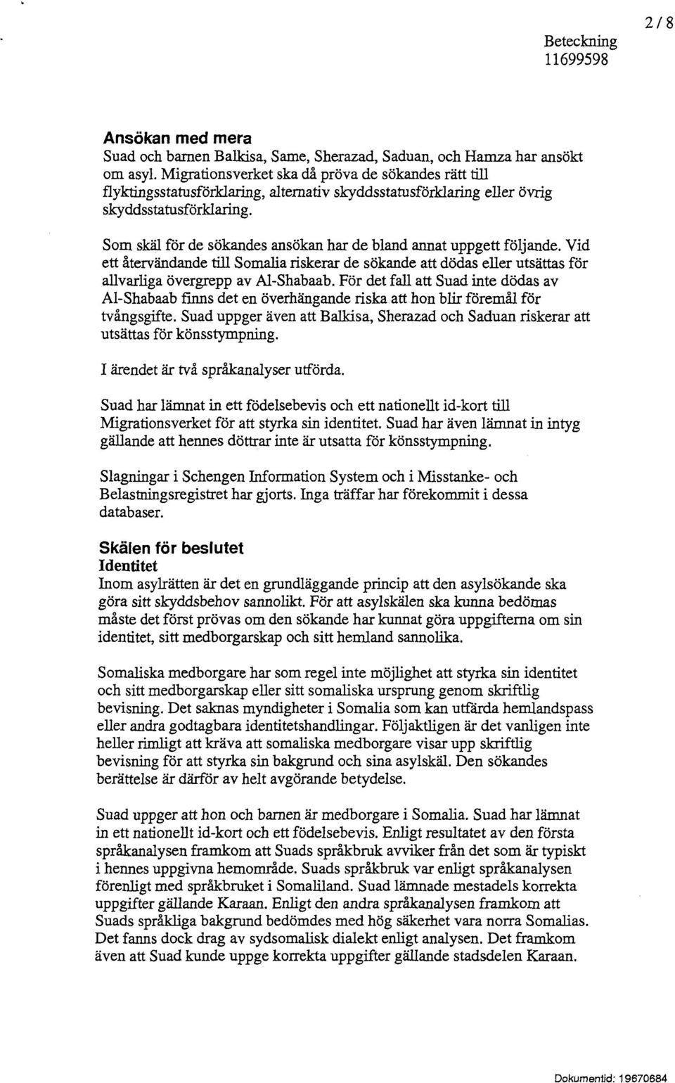 Som skäl för de sökandes ansökan har de bland annat uppgett följande. Vid ett återvändande till Somalia riskerar de sökande att dödas eller utsättas för allvarliga övergrepp av Al-Shabaab.