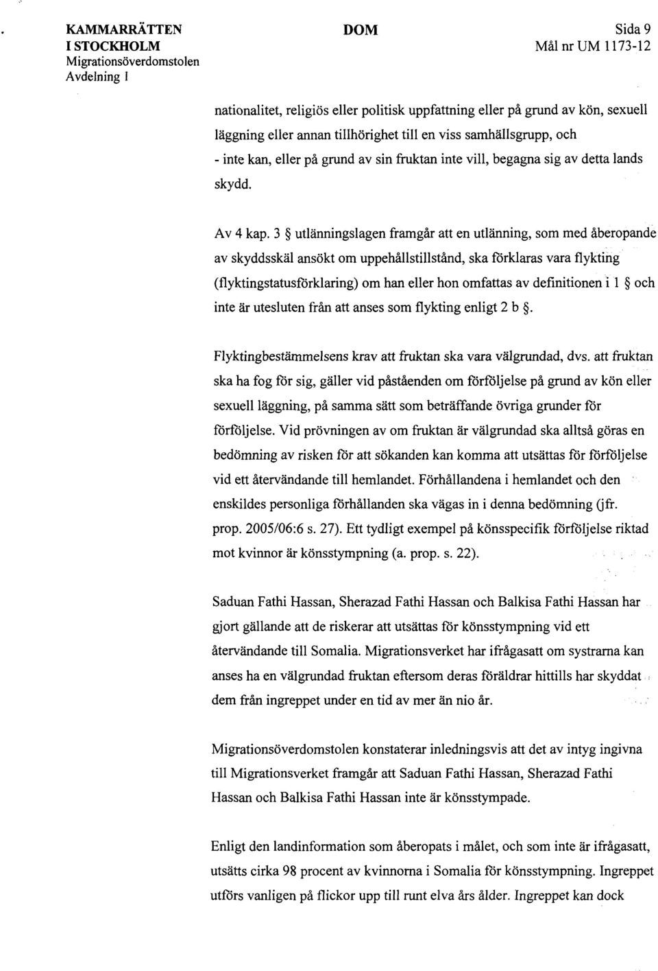 3 utlänningslagen framgår att en utlänning, som med åberopande av skyddsskäl ansökt om uppehållstillstånd, ska förklaras vara flykting (flyktingstatusförklaring) om han eller hon omfattas av