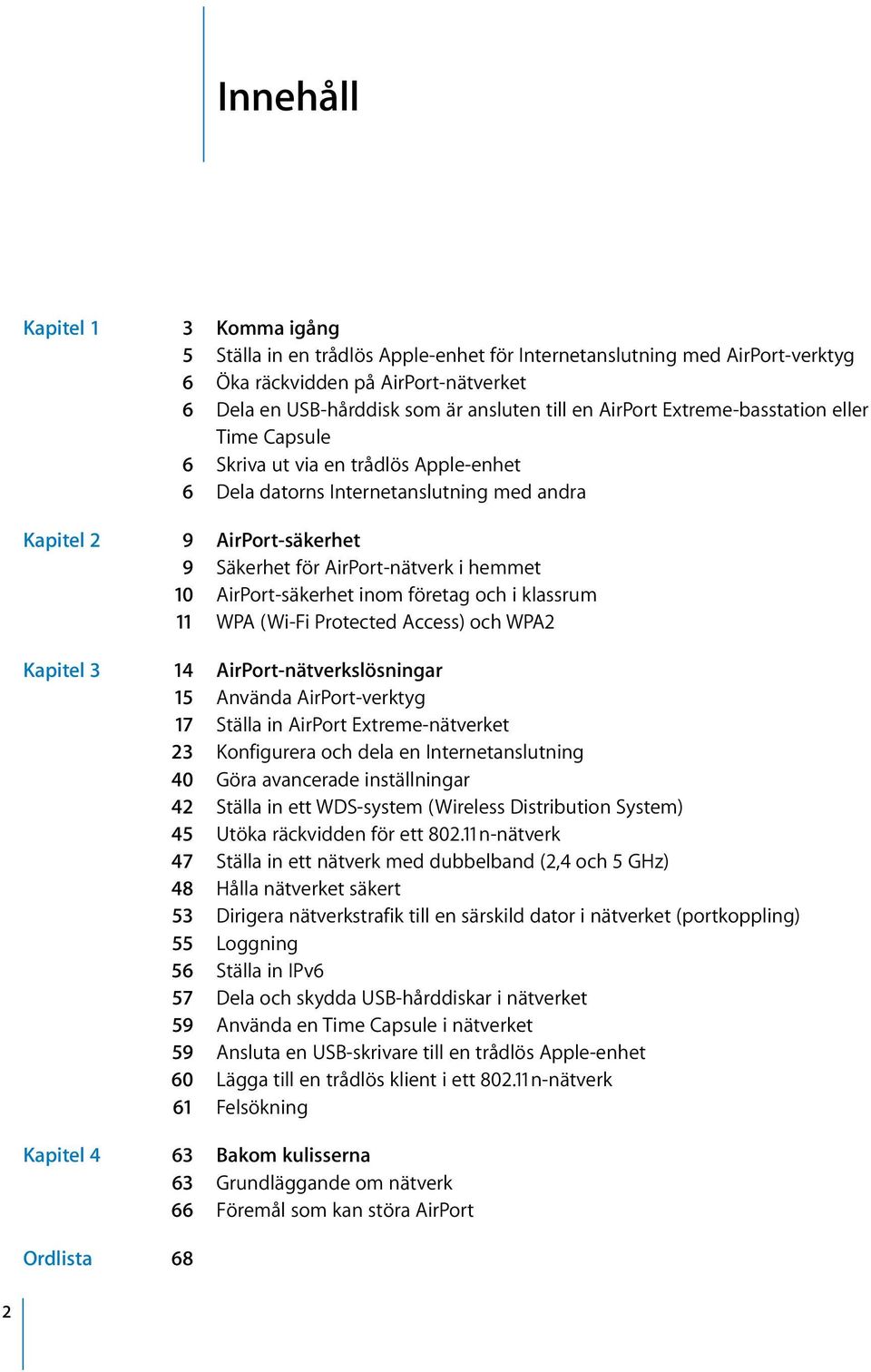 10 AirPort-säkerhet inom företag och i klassrum 11 WPA (Wi-Fi Protected Access) och WPA2 Kapitel 3 14 AirPort-nätverkslösningar 15 Använda AirPort-verktyg 17 Ställa in AirPort Extreme-nätverket 23