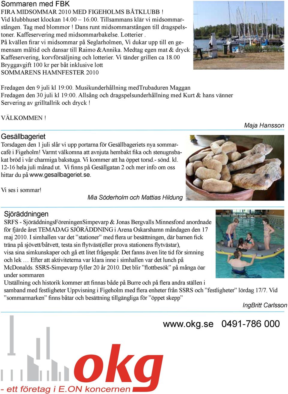 Medtag egen mat & dryck Kaffeservering, korvförsäljning och lotterier. Vi tänder grillen ca 18.00 Bryggavgift 100 kr per båt inklusive lott SOMMARENS HAMNFESTER 2010 Fredagen den 9 juli kl 19:00.