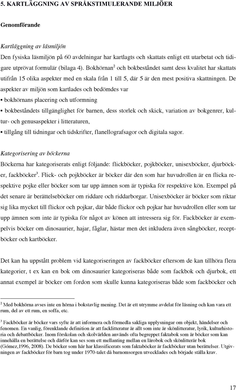 De aspekter av miljön som kartlades och bedömdes var bokhörnans placering och utformning bokbeståndets tillgänglighet för barnen, dess storlek och skick, variation av bokgenrer, kultur- och