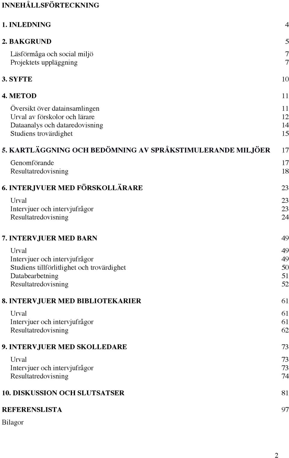 KARTLÄGGNING OCH BEDÖMNING AV SPRÅKSTIMULERANDE MILJÖER 17 Genomförande 17 Resultatredovisning 18 6. INTERJVUER MED FÖRSKOLLÄRARE 23 Urval 23 Intervjuer och intervjufrågor 23 Resultatredovisning 24 7.