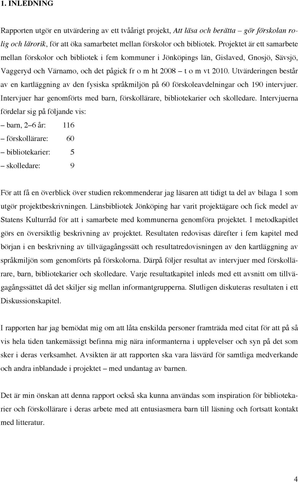 Utvärderingen består av en kartläggning av den fysiska språkmiljön på 60 förskoleavdelningar och 190 intervjuer. Intervjuer har genomförts med barn, förskollärare, bibliotekarier och skolledare.