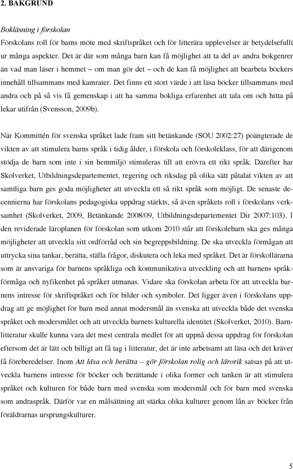 Det finns ett stort värde i att läsa böcker tillsammans med andra och på så vis få gemenskap i att ha samma bokliga erfarenhet att tala om och hitta på lekar utifrån (Svensson, 2009b).