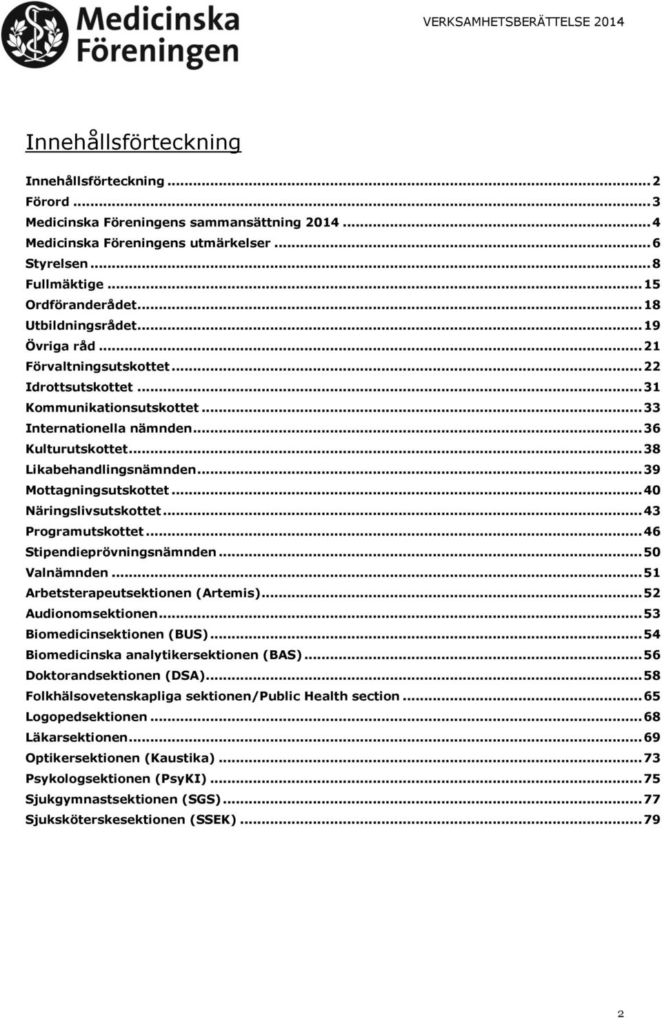 .. 39 Mottagningsutskottet... 40 Näringslivsutskottet... 43 Programutskottet... 46 Stipendieprövningsnämnden... 50 Valnämnden... 51 Arbetsterapeutsektionen (Artemis)... 52 Audionomsektionen.