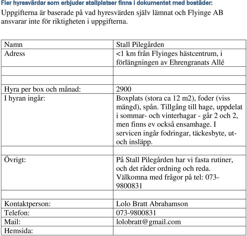 Tillgång till hage, uppdelat i sommar- och vinterhagar - går 2 och 2, men finns ev också ensamhage.