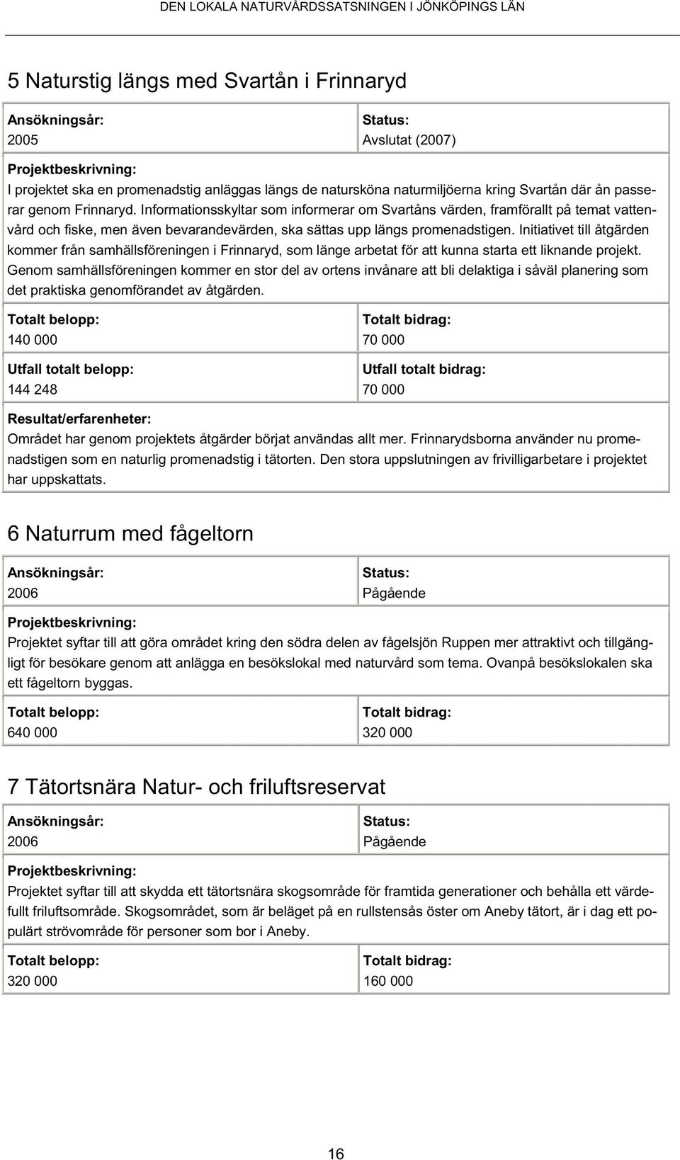 Initiativet till åtgärden kommer från samhällsföreningen i Frinnaryd, som länge arbetat för att kunna starta ett liknande projekt.