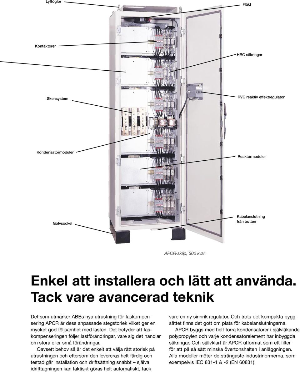 Tack vare avancerad teknik Det som utmärker ABBs nya utrustning för faskompensering APCR är dess anpassade stegstorlek vilket ger en mycket god följsamhet med lasten.