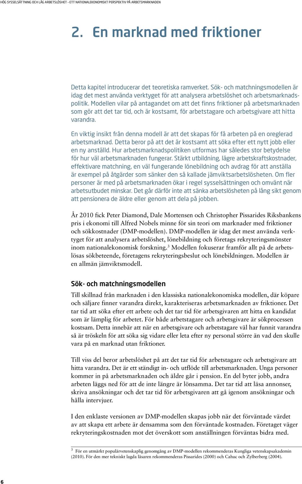 Modellen vilar på antagandet om att det finns friktioner på arbetsmarknaden som gör att det tar tid, och är kostsamt, för arbetstagare och arbetsgivare att hitta varandra.