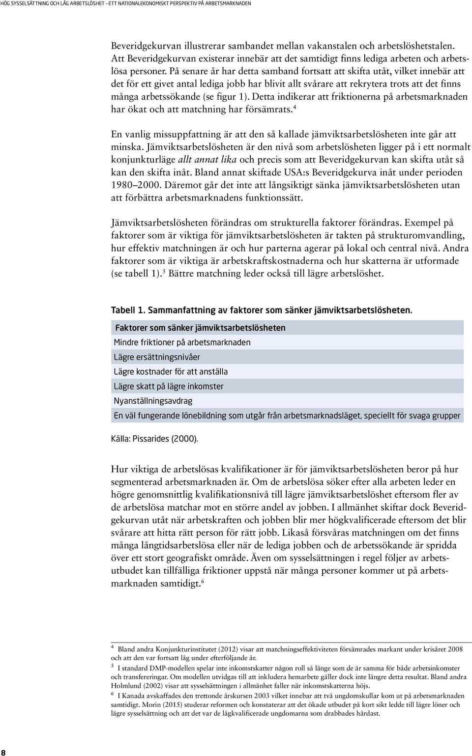 1). Detta indikerar att friktionerna på arbetsmarknaden har ökat och att matchning har försämrats. 4 En vanlig missuppfattning är att den så kallade jämviktsarbetslösheten inte går att minska.