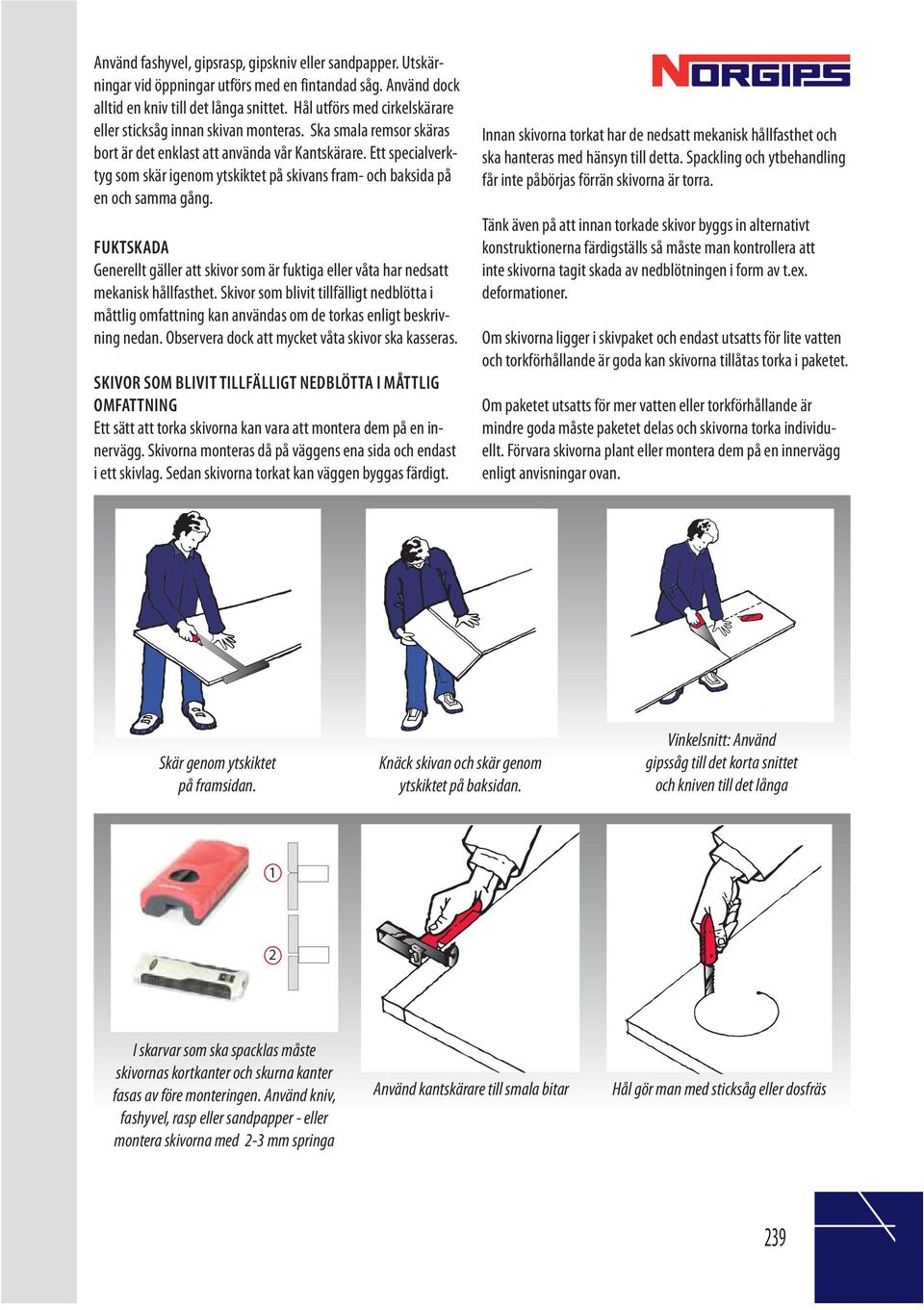 Ett specialverktyg som skär igenom ytskiktet på skivans fram- och baksida på en och samma gång. FUKTSKADA Generellt gäller att skivor som är fuktiga eller våta har nedsatt mekanisk hållfasthet.