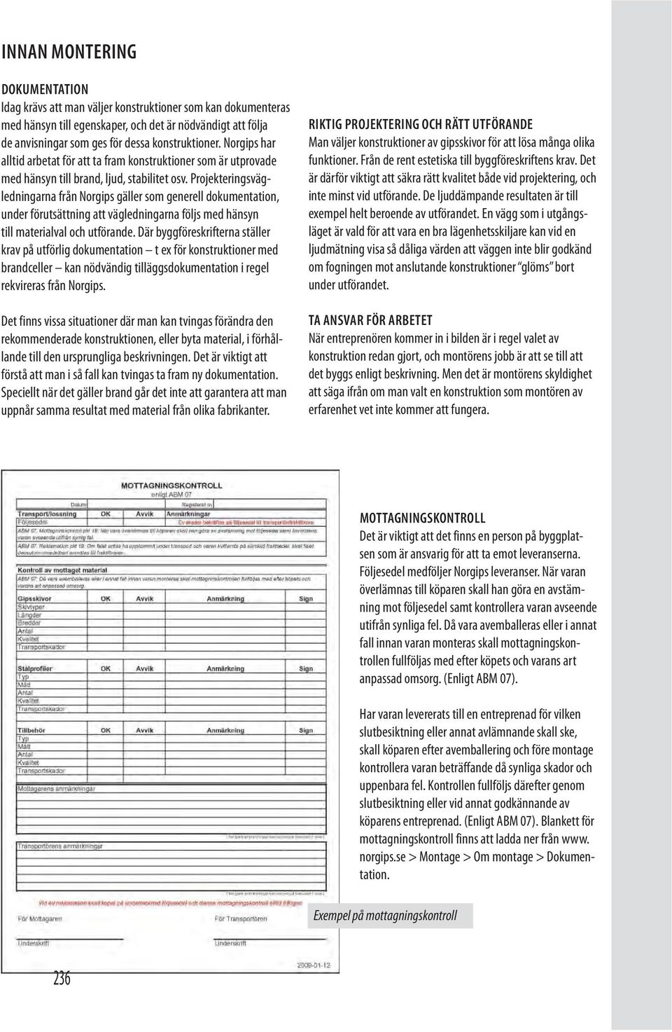 Projekteringsvägledningarna från Norgips gäller som generell dokumentation, under förutsättning att vägledningarna följs med hänsyn till materialval och utförande.