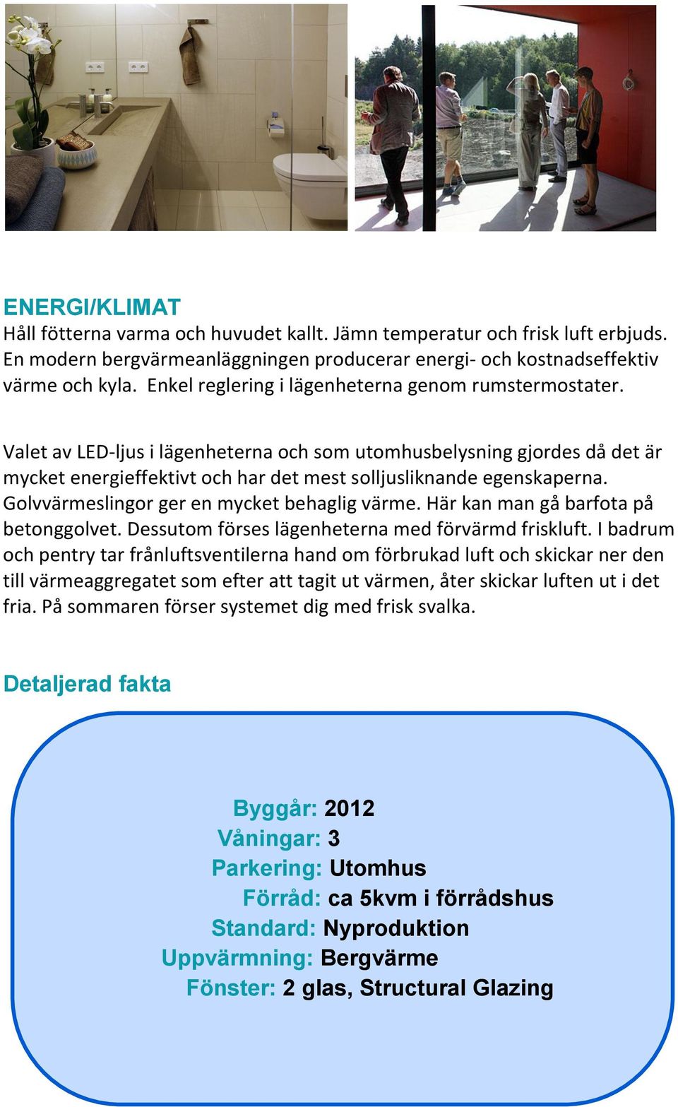 Golvvärmeslingor ger en mycket behaglig värme. Här kan man gå barfota på betonggolvet. Dessutom förses lägenheterna med förvärmd friskluft.