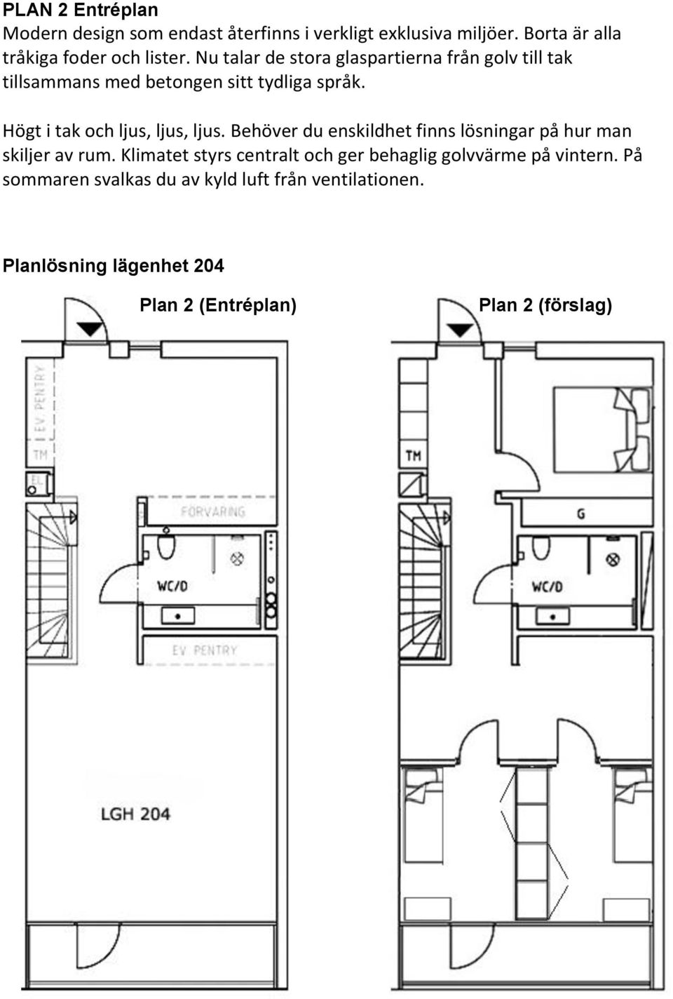 Högt i tak och ljus, ljus, ljus. Behöver du enskildhet finns lösningar på hur man skiljer av rum.