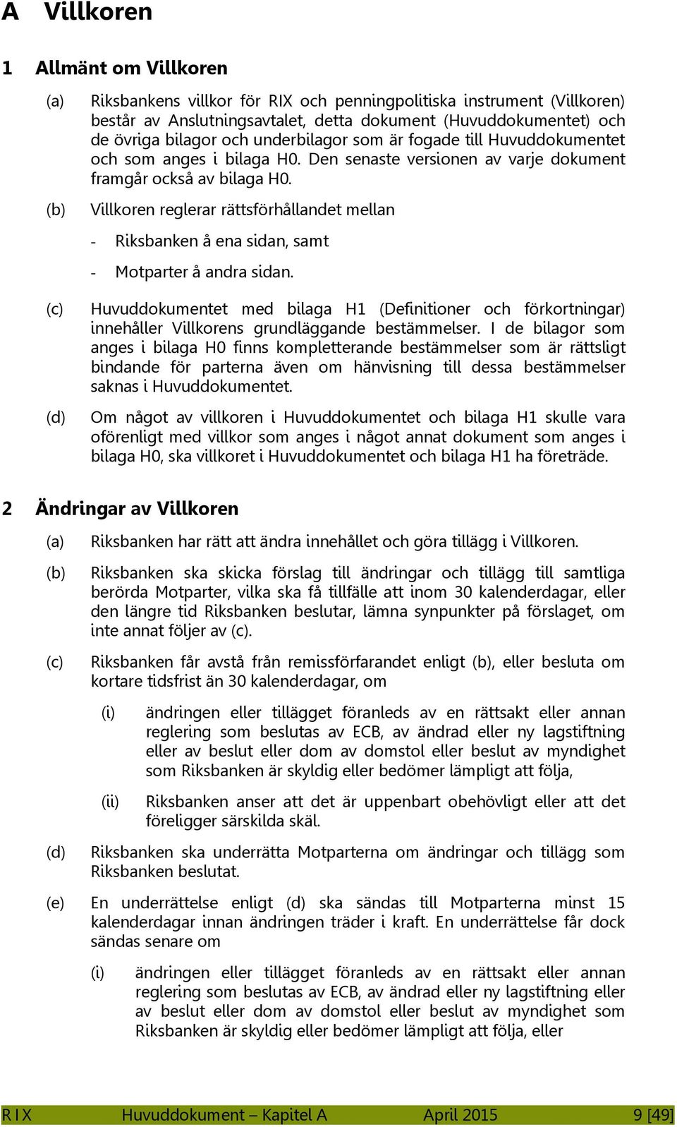 Villkoren reglerar rättsförhållandet mellan - Riksbanken å ena sidan, samt - Motparter å andra sidan.