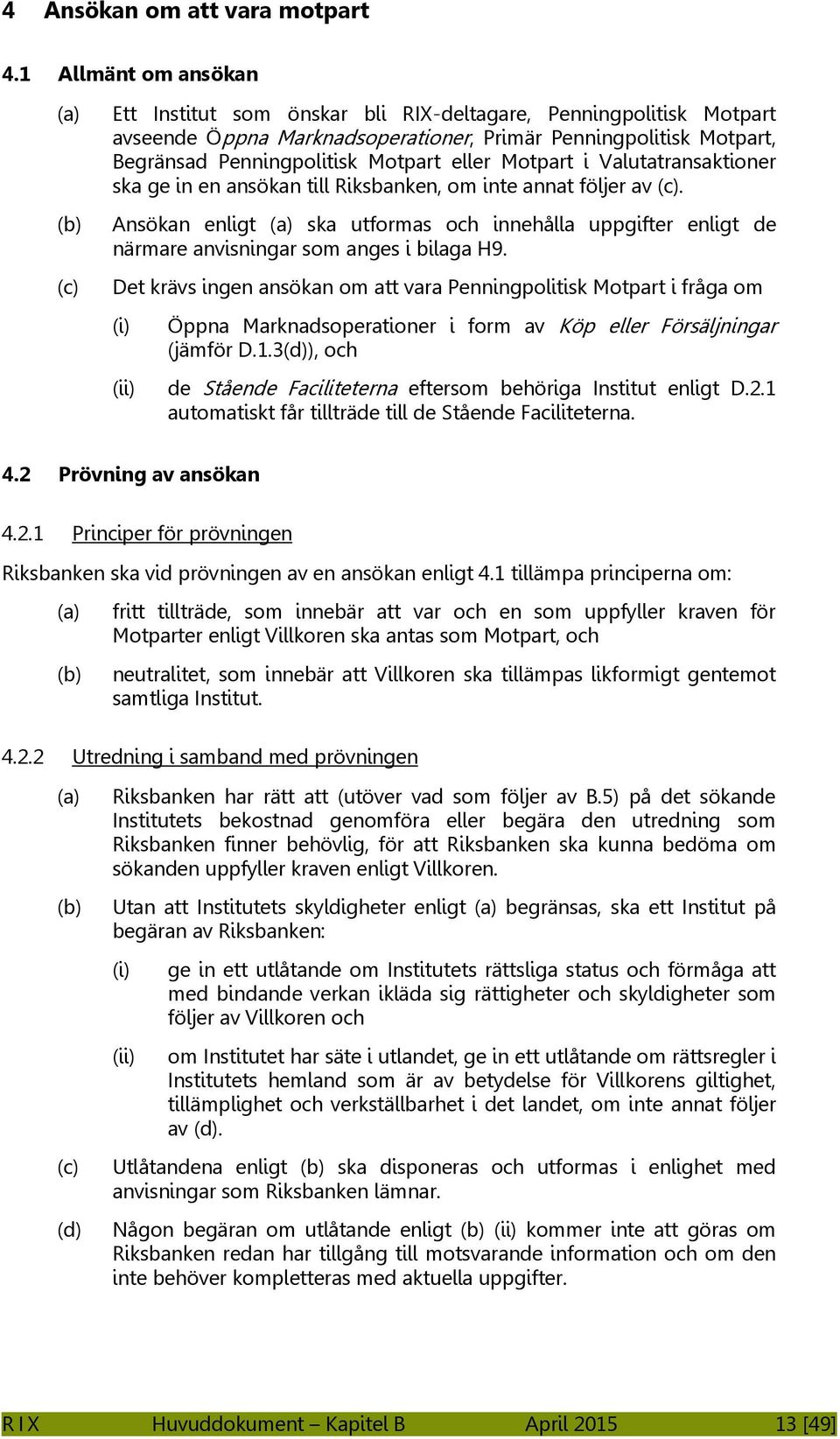 Motpart i Valutatransaktioner ska ge in en ansökan till Riksbanken, om inte annat följer av. Ansökan enligt ska utformas och innehålla uppgifter enligt de närmare anvisningar som anges i bilaga H9.