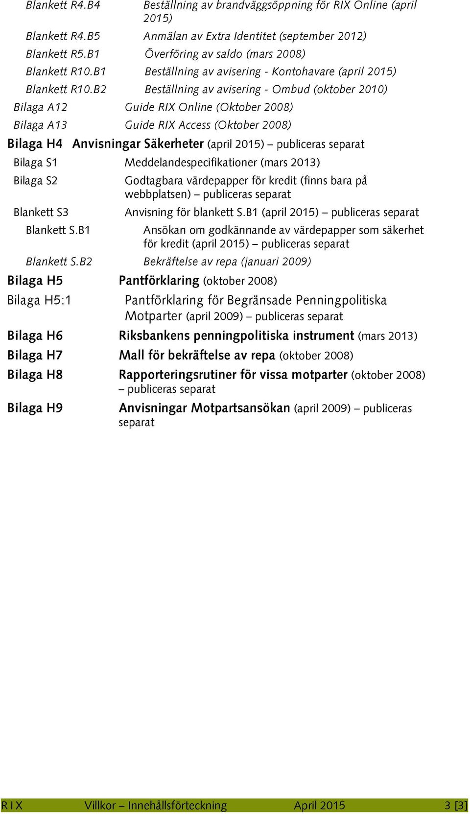 B2 Beställning av avisering - Ombud (oktober 2010) Bilaga A12 Guide RIX Online (Oktober 2008) Bilaga A13 Guide RIX Access (Oktober 2008) Bilaga H4 Anvisningar Säkerheter (april 2015) publiceras