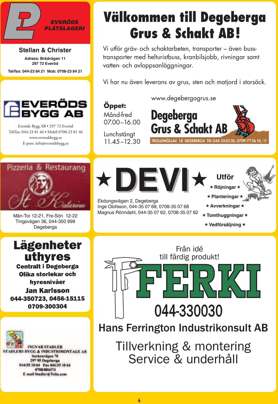 Vi har nu även leverans av grus, sten och matjord i storsäck. Everöds Bygg AB 297 72 Everöd Tel/fax: 044-23 81 46 Mobil 0708-23 81 46 www.everodsbygg.se E-post: info@everodsbygg.