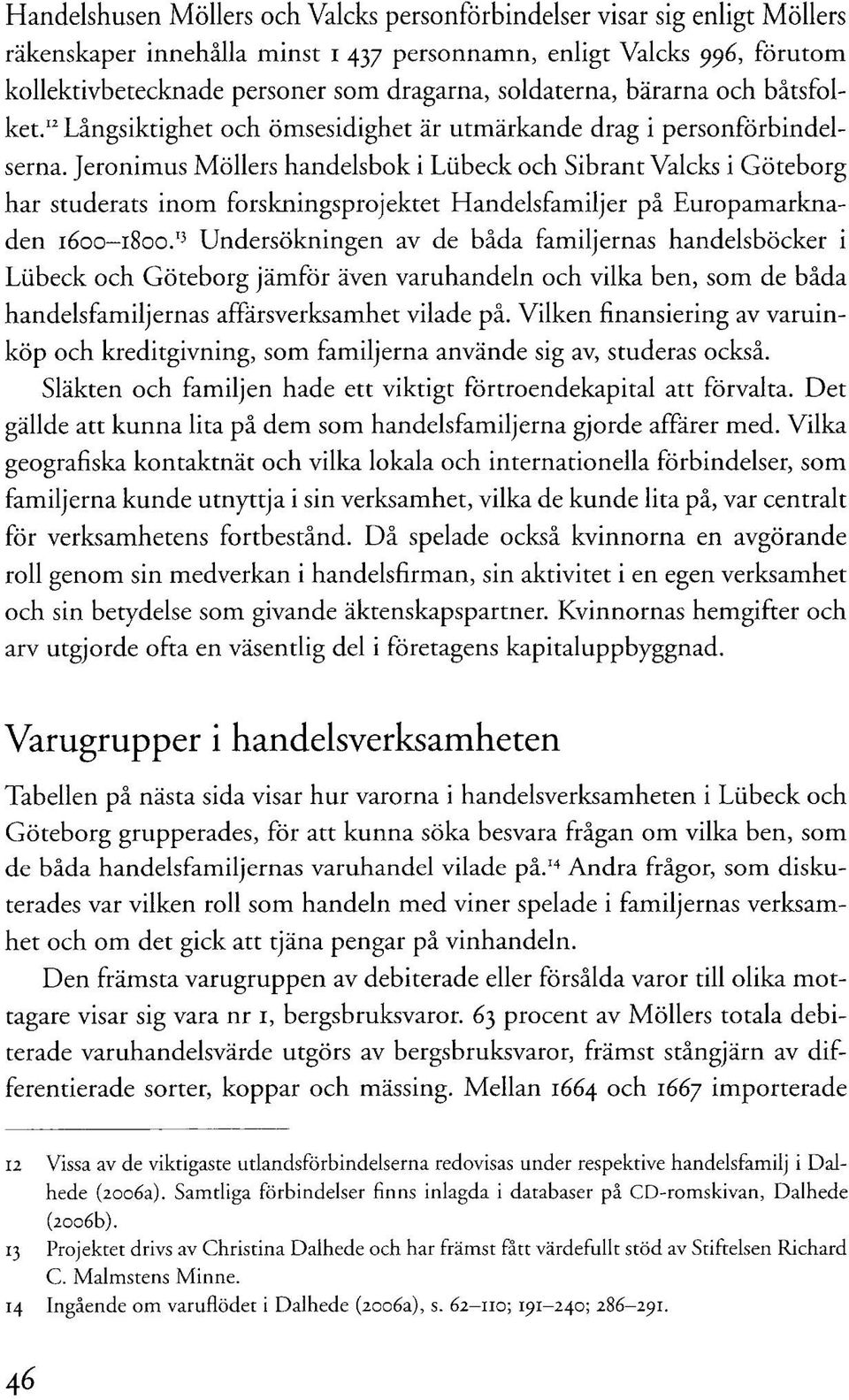 Jeronimus Möllers handelsbok i Liibeck och Sibrant Valcks i Göteborg har studerats inom forskningsprojektet Handelsfamiljer på Europamarknaden 1600-1800.