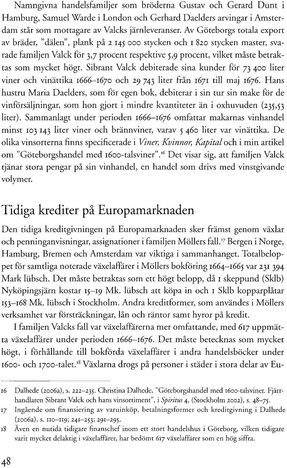 högt. Sibrant Valck debiterade sina kunder för 73 400 liter viner och vinättika 1666-1670 och 29 743 liter från 1671 till maj 1676.