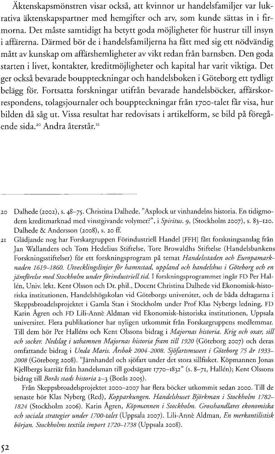 Därmed bör de i handelsfamiljerna ha fått med sig ett nödvändig mått av kunskap om affärshemligheter av vikt redan från barnsben.