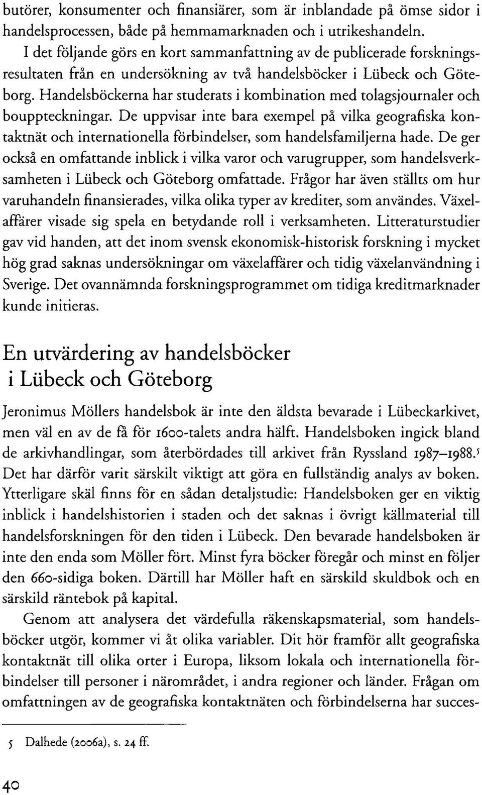 Handelsböckerna har studerats i kombination med tolagsjournaler och bouppteckningar.