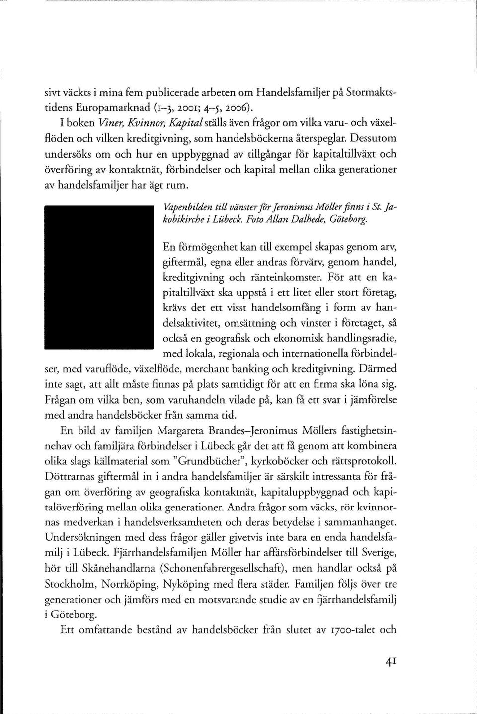 Dessutom undersöks om och hur en uppbyggnad av tillgångar för kapitaltillväxt och överföring av kontaktnät, förbindelser och kapital mellan olika generationer av handelsfamiljer har ägt rum.