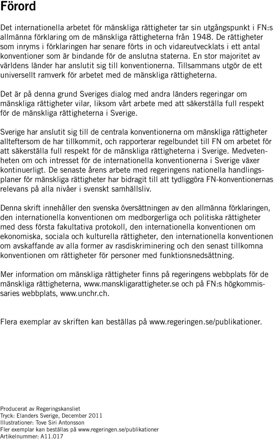 En stor majoritet av världens länder har anslutit sig till konventionerna. Tillsammans utgör de ett universellt ramverk för arbetet med de mänskliga rättigheterna.