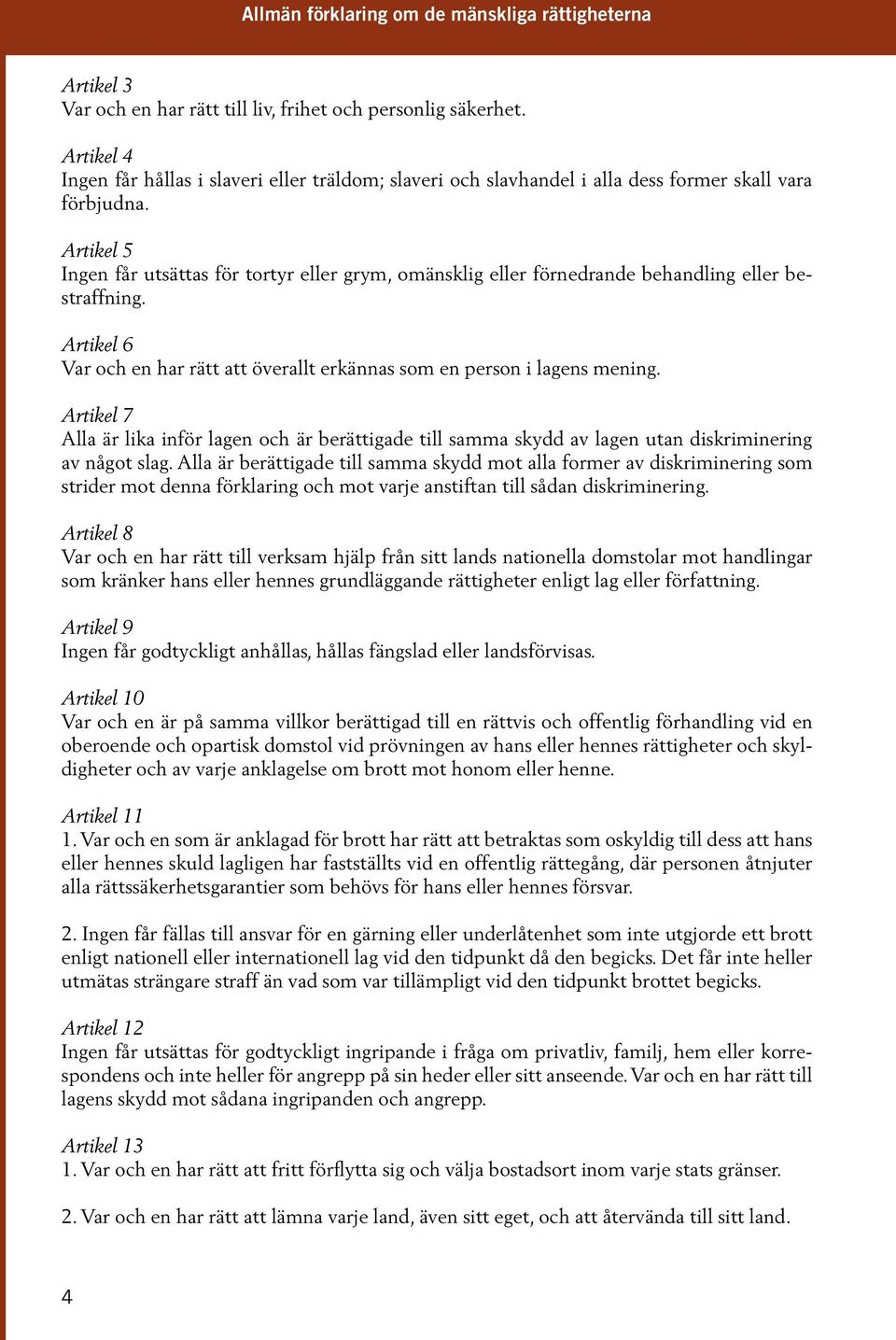 Artikel 5 Ingen får utsättas för tortyr eller grym, omänsklig eller förnedrande behandling eller bestraffning. Artikel 6 Var och en har rätt att överallt erkännas som en person i lagens mening.