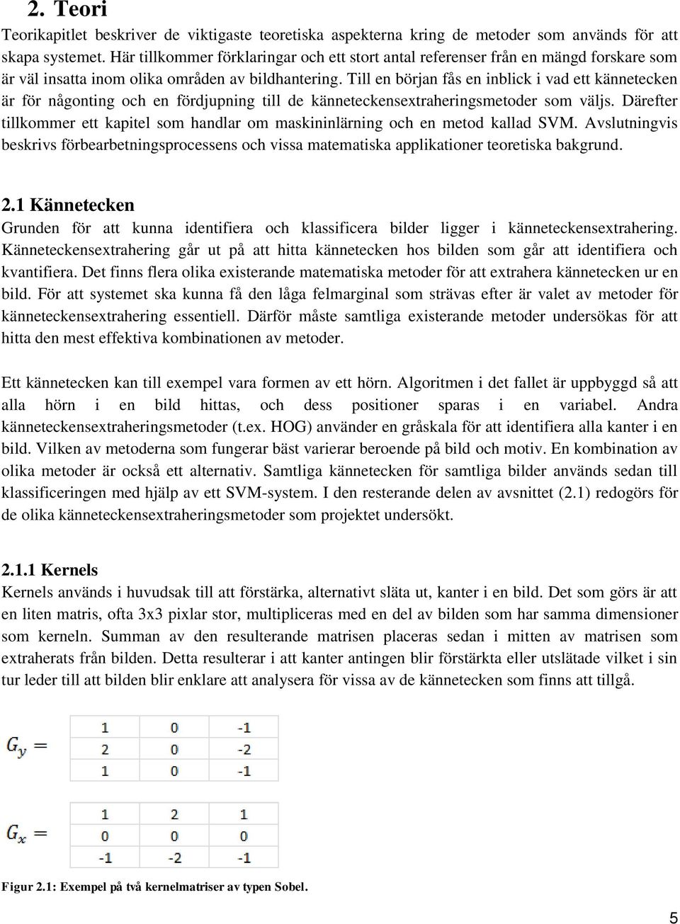 Till en början fås en inblick i vad ett kännetecken är för någonting och en fördjupning till de känneteckensextraheringsmetoder som väljs.