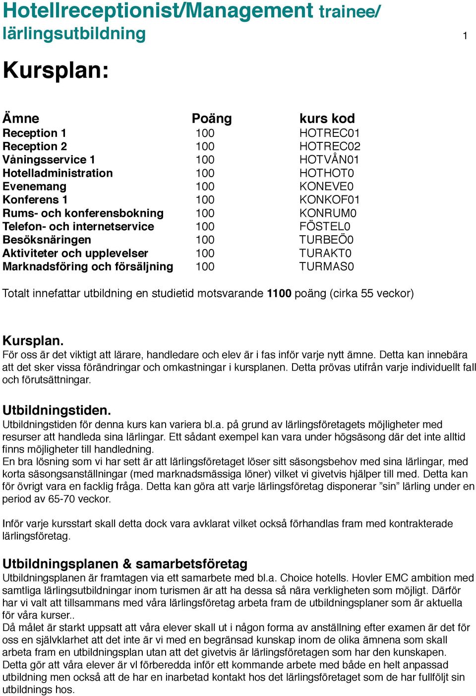 TURMAS0 Totalt innefattar utbildning en studietid motsvarande 1100 poäng (cirka 55 veckor) Kursplan. För oss är det viktigt att lärare, handledare och elev är i fas inför varje nytt ämne.