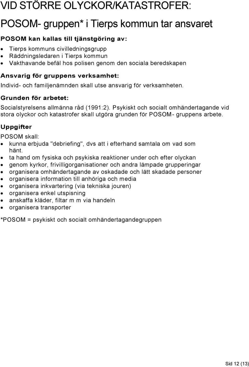 Grunden för arbetet: Socialstyrelsens allmänna råd (1991:2). Psykiskt och socialt omhändertagande vid stora olyckor och katastrofer skall utgöra grunden för POSOM- gruppens arbete.